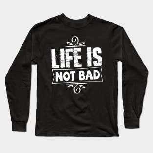 life is not bad tshirt Long Sleeve T-Shirt